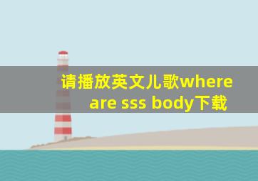 请播放英文儿歌where are sss body下载